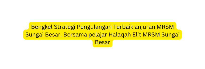 Bengkel Strategi Pengulangan Terbaik anjuran MRSM Sungai Besar Bersama pelajar Halaqah Elit MRSM Sungai Besar