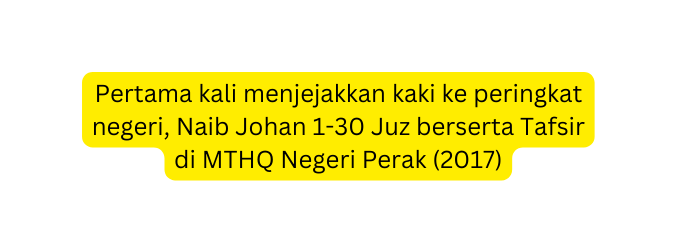Pertama kali menjejakkan kaki ke peringkat negeri Naib Johan 1 30 Juz berserta Tafsir di MTHQ Negeri Perak 2017