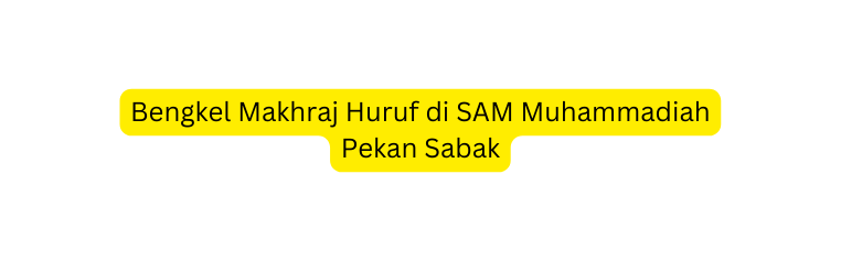 Bengkel Makhraj Huruf di SAM Muhammadiah Pekan Sabak