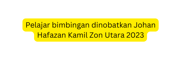 Pelajar bimbingan dinobatkan Johan Hafazan Kamil Zon Utara 2023